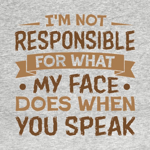 I'm Not Responsible for What My Face Does When You speak sarcastic by TheDesignDepot